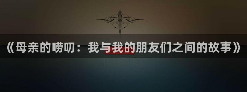 第一序列漫画免费下拉式奇漫屋：《母亲的唠叨：我与我的朋友们之间的故事》