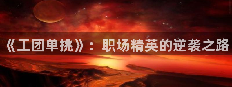 下载奇漫屋漫画：《工团单挑》：职场精英的逆袭之路